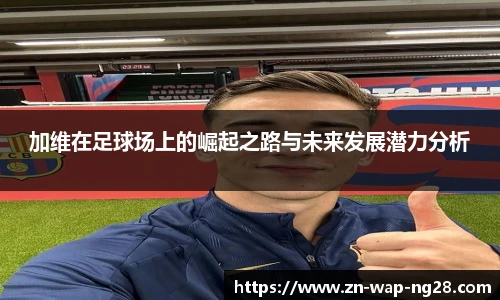 加维在足球场上的崛起之路与未来发展潜力分析