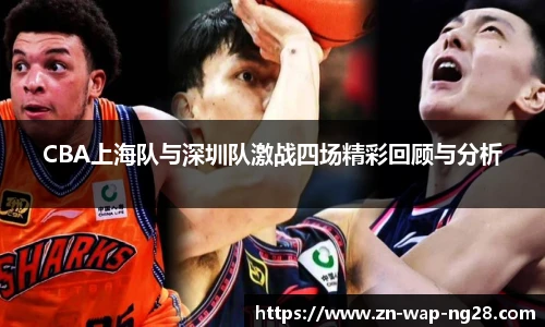 CBA上海队与深圳队激战四场精彩回顾与分析