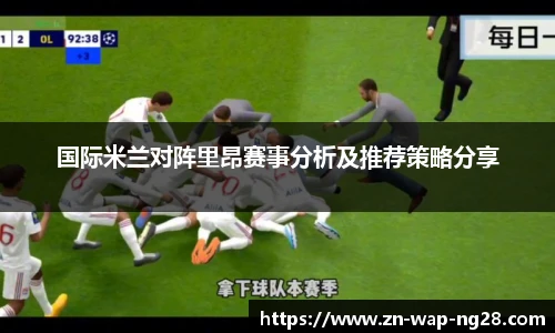 国际米兰对阵里昂赛事分析及推荐策略分享