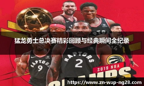 猛龙勇士总决赛精彩回顾与经典瞬间全纪录