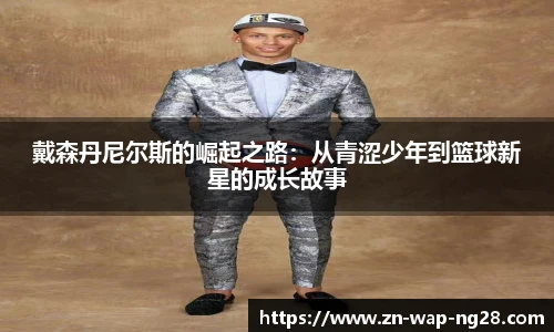 戴森丹尼尔斯的崛起之路：从青涩少年到篮球新星的成长故事