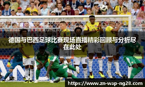 德国与巴西足球比赛现场直播精彩回顾与分析尽在此处