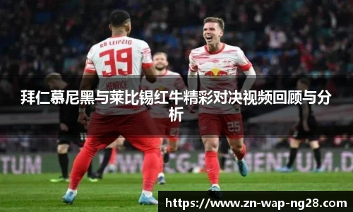 拜仁慕尼黑与莱比锡红牛精彩对决视频回顾与分析