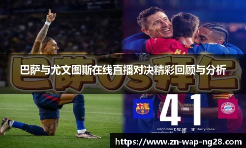 巴萨与尤文图斯在线直播对决精彩回顾与分析