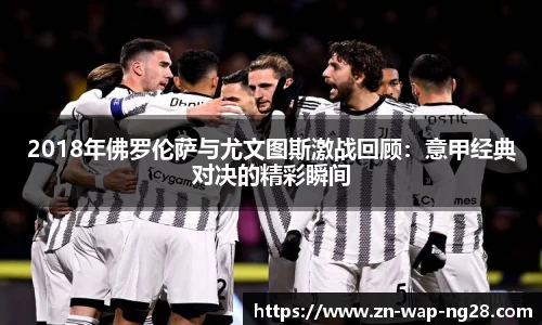 2018年佛罗伦萨与尤文图斯激战回顾：意甲经典对决的精彩瞬间