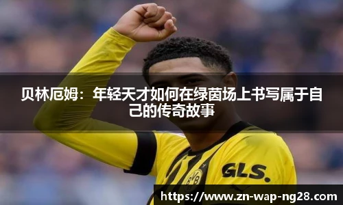 贝林厄姆：年轻天才如何在绿茵场上书写属于自己的传奇故事