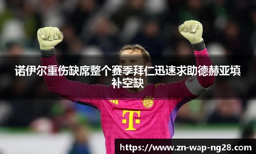 诺伊尔重伤缺席整个赛季拜仁迅速求助德赫亚填补空缺