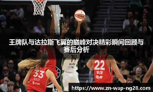 王牌队与达拉斯飞翼的巅峰对决精彩瞬间回顾与赛后分析