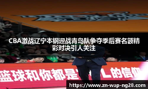 CBA激战辽宁本钢迎战青岛队争夺季后赛名额精彩对决引人关注
