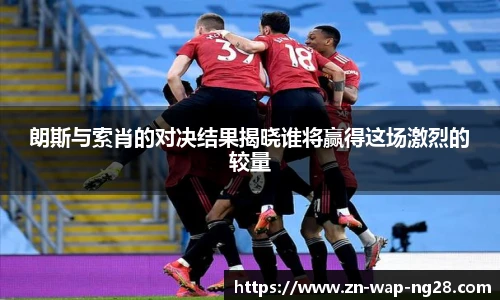 朗斯与索肖的对决结果揭晓谁将赢得这场激烈的较量
