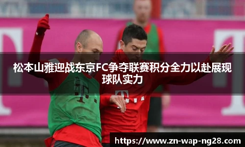 松本山雅迎战东京FC争夺联赛积分全力以赴展现球队实力